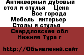 Антикварный дубовый стол и стулья  › Цена ­ 150 000 - Все города Мебель, интерьер » Столы и стулья   . Свердловская обл.,Нижняя Тура г.